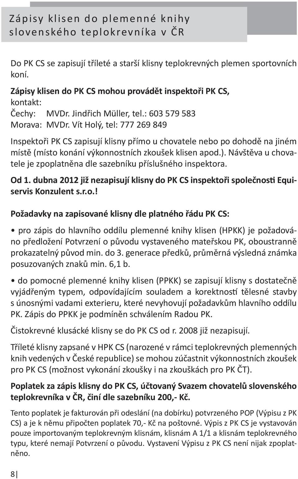 Vít Holý, tel: 777 269 849 Inspektoři PK CS zapisují klisny přímo u chovatele nebo po dohodě na jiném místě (místo konání výkonnostních zkoušek klisen apod.).