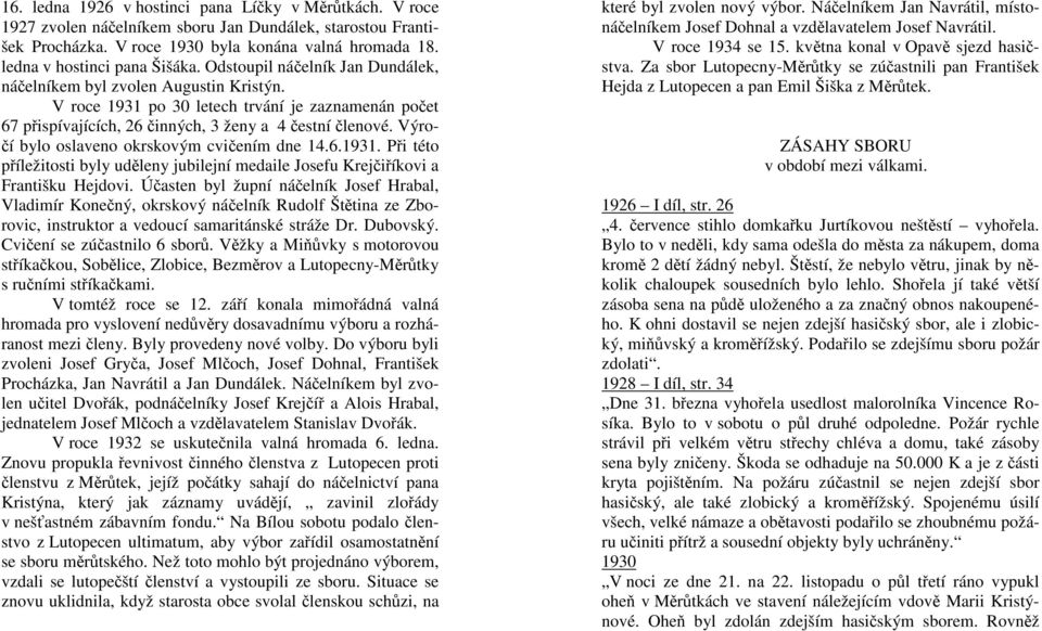 V roce 1931 po 30 letech trvání je zaznamenán počet 67 přispívajících, 26 činných, 3 ženy a 4 čestní členové. Výročí bylo oslaveno okrskovým cvičením dne 14.6.1931. Při této příležitosti byly uděleny jubilejní medaile Josefu Krejčiříkovi a Františku Hejdovi.