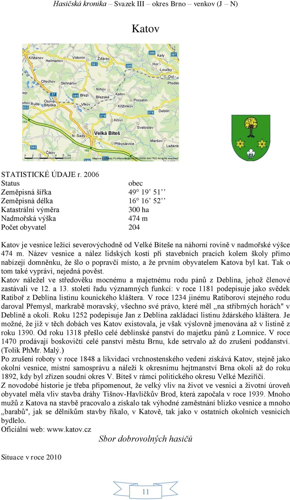 rovině v nadmořské výšce 474 m. Název vesnice a nález lidských kostí při stavebních pracích kolem školy přímo nabízejí domněnku, že šlo o popravčí místo, a že prvním obyvatelem Katova byl kat.