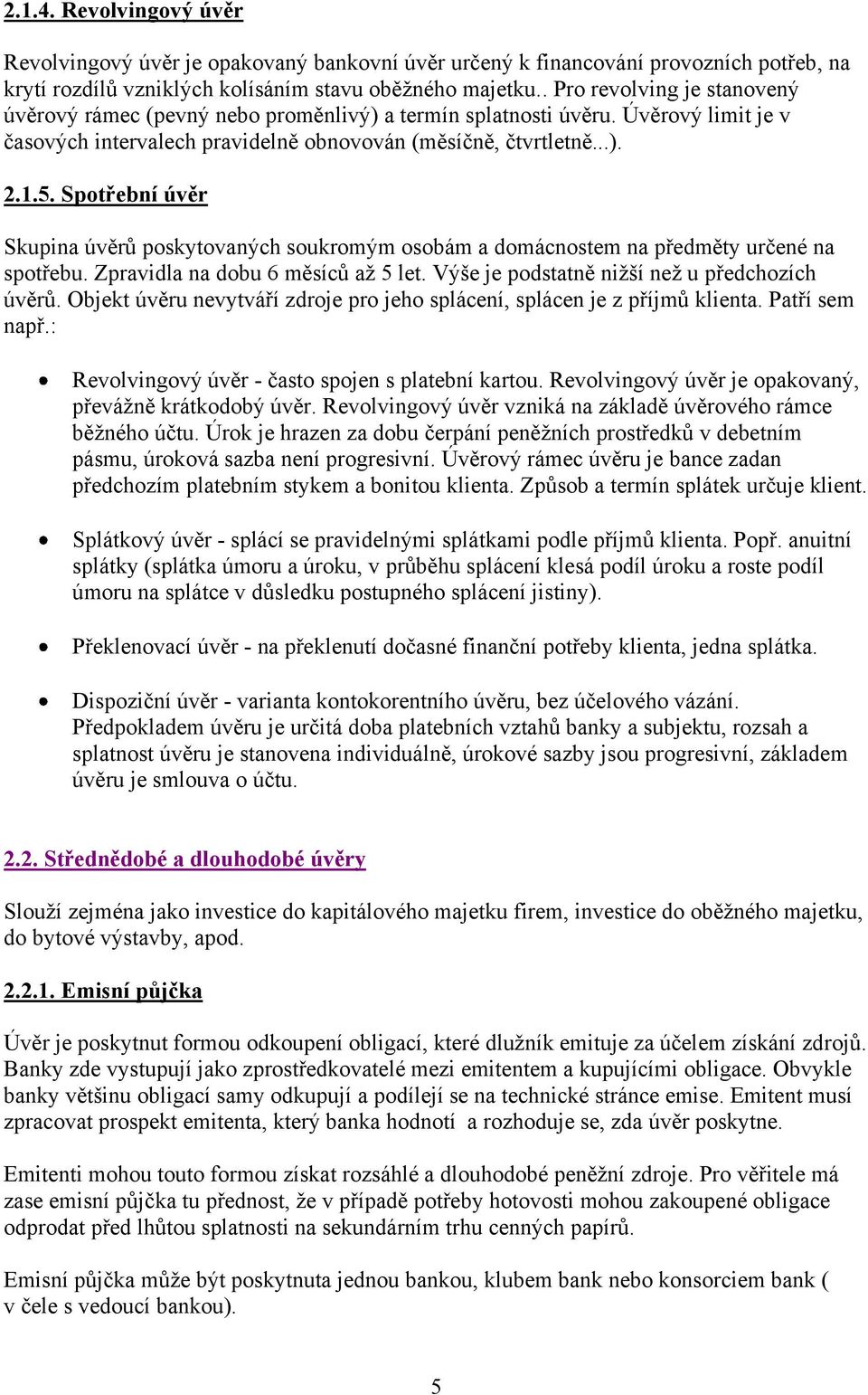 Spotřební úvěr Skupina úvěrů poskytovaných soukromým osobám a domácnostem na předměty určené na spotřebu. Zpravidla na dobu 6 měsíců až 5 let. Výše je podstatně nižší než u předchozích úvěrů.