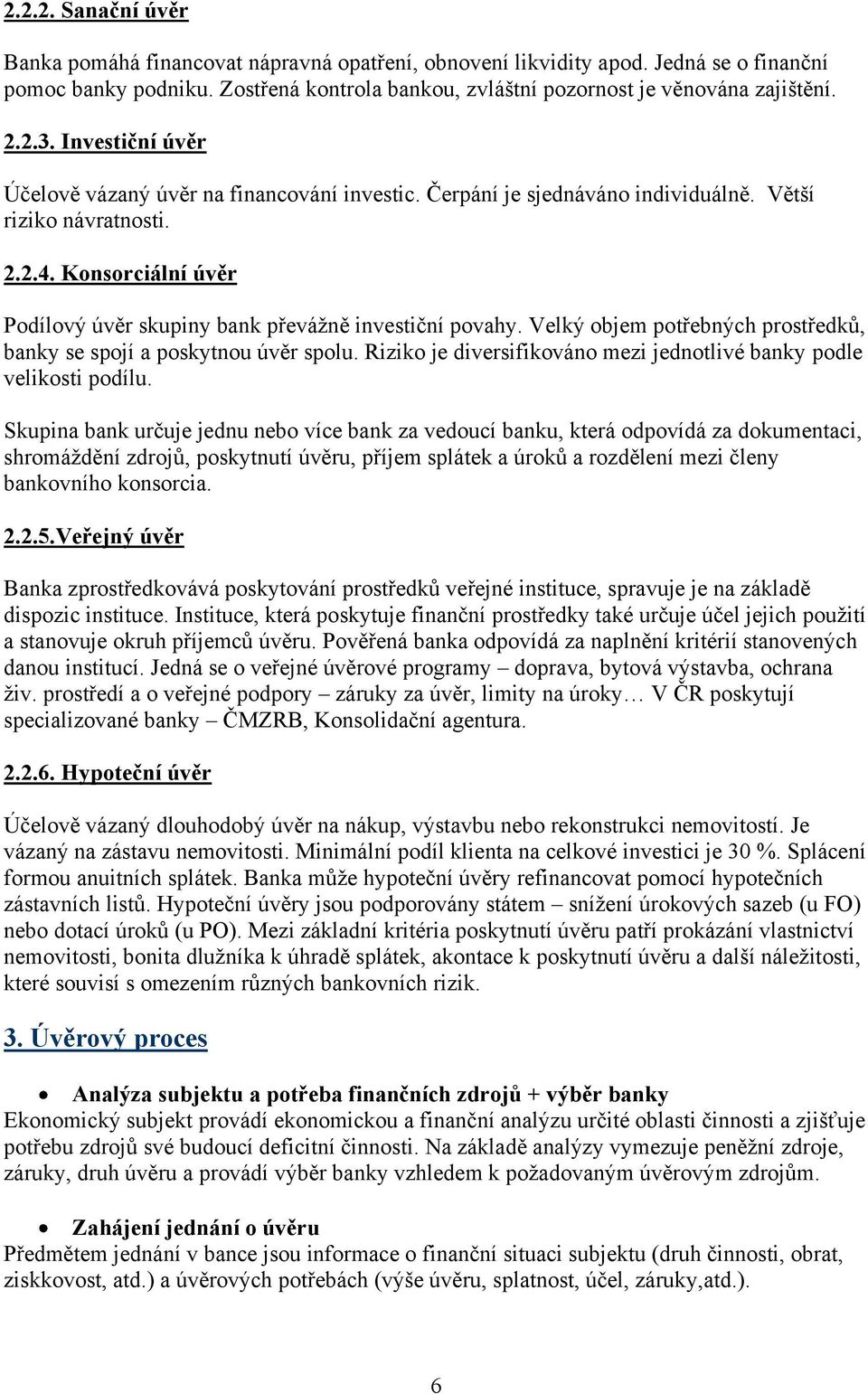 Konsorciální úvěr Podílový úvěr skupiny bank převážně investiční povahy. Velký objem potřebných prostředků, banky se spojí a poskytnou úvěr spolu.