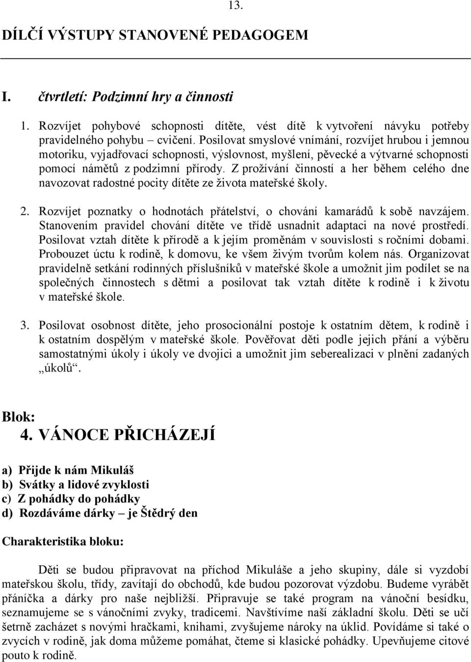 Z prožívání činností a her během celého dne navozovat radostné pocity dítěte ze života mateřské školy. 2. Rozvíjet poznatky o hodnotách přátelství, o chování kamarádů k sobě navzájem.