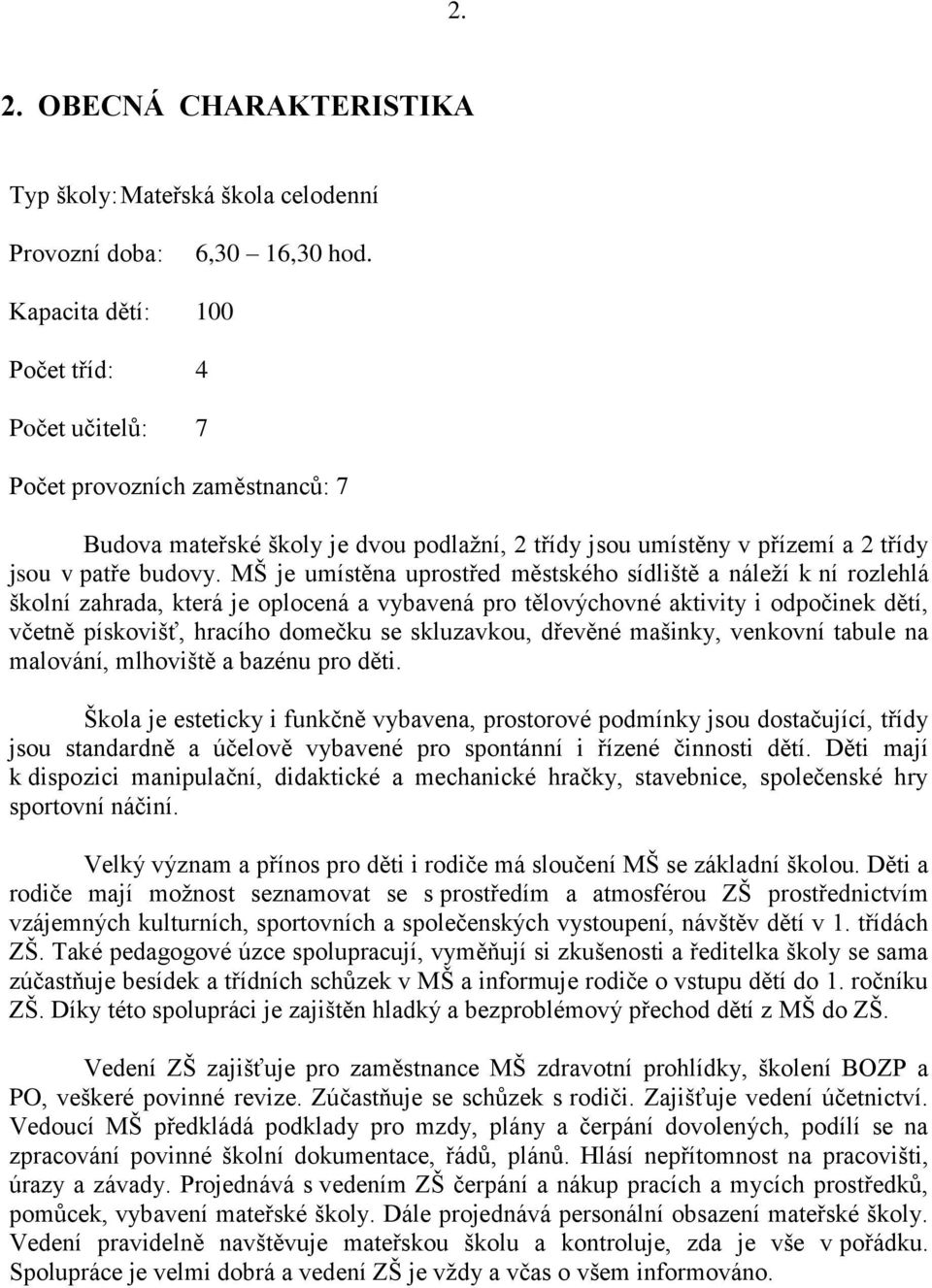 MŠ je umístěna uprostřed městského sídliště a náleží k ní rozlehlá školní zahrada, která je oplocená a vybavená pro tělovýchovné aktivity i odpočinek dětí, včetně pískovišť, hracího domečku se