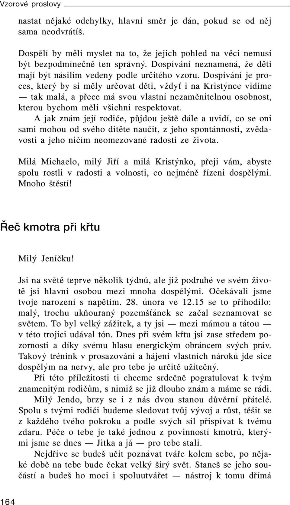 Dospívání je proces, který by si měly určovat děti, vždy i na Kristýnce vidíme tak malá, a přece má svou vlastní nezaměnitelnou osobnost, kterou bychom měli všichni respektovat.