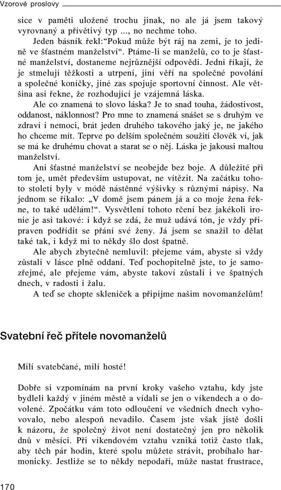 Jedni říkají, že je stmelují těžkosti a utrpení, jiní věří na společné povolání a společné koníčky, jiné zas spojuje sportovní činnost. Ale většina asi řekne, že rozhodující je vzájemná láska.