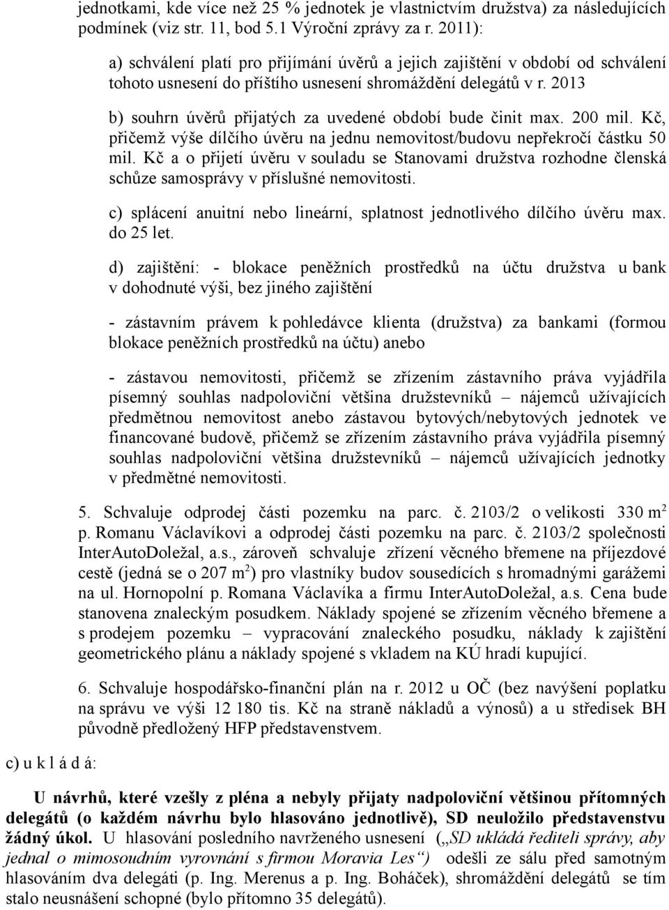 2013 b) souhrn úvěrů přijatých za uvedené období bude činit max. 200 mil. Kč, přičemž výše dílčího úvěru na jednu nemovitost/budovu nepřekročí částku 50 mil.