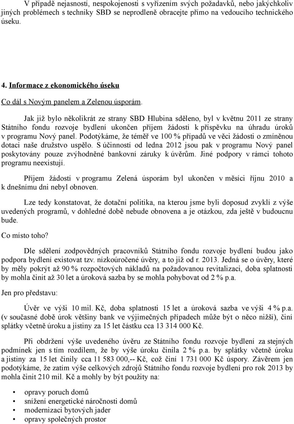 Jak již bylo několikrát ze strany SBD Hlubina sděleno, byl v květnu 2011 ze strany Státního fondu rozvoje bydlení ukončen příjem žádostí k příspěvku na úhradu úroků v programu Nový panel.