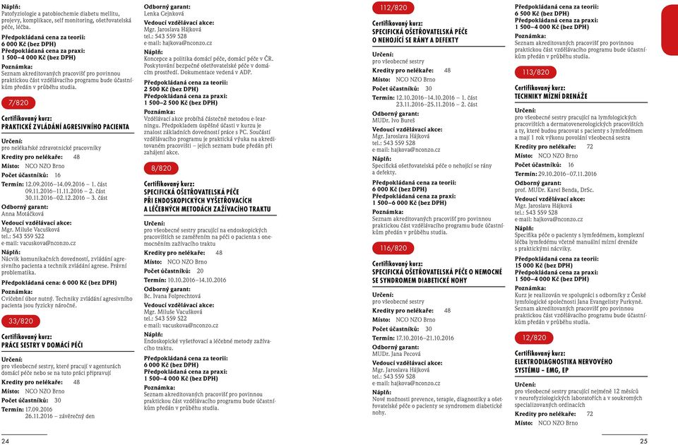 7/820 PRAKTICKÉ ZVLÁDÁNÍ AGRESIVNÍHO PACIENTA pro nelékařské zdravotnické pracovníky 8 Počet účastníků: 16 Termín: 12.09.2016 14.09.2016 1. část 09.11.2016 11.11.2016 2. část 30.11.2016 02.12.2016 3.