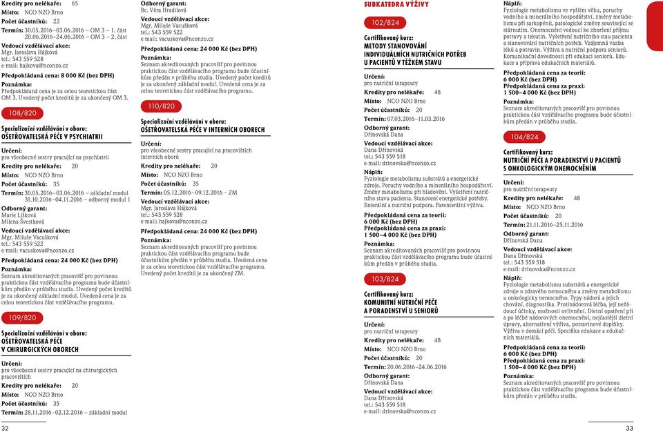 108/820 OŠETŘOVATELSKÁ PÉČE V PSYCHIATRII pro všeobecné sestry pracující na psychiatrii Kredity pro nelékaře: 20 Termín: 30.05.2016 03.06.2016 základní modul 31.10.2016 04.11.