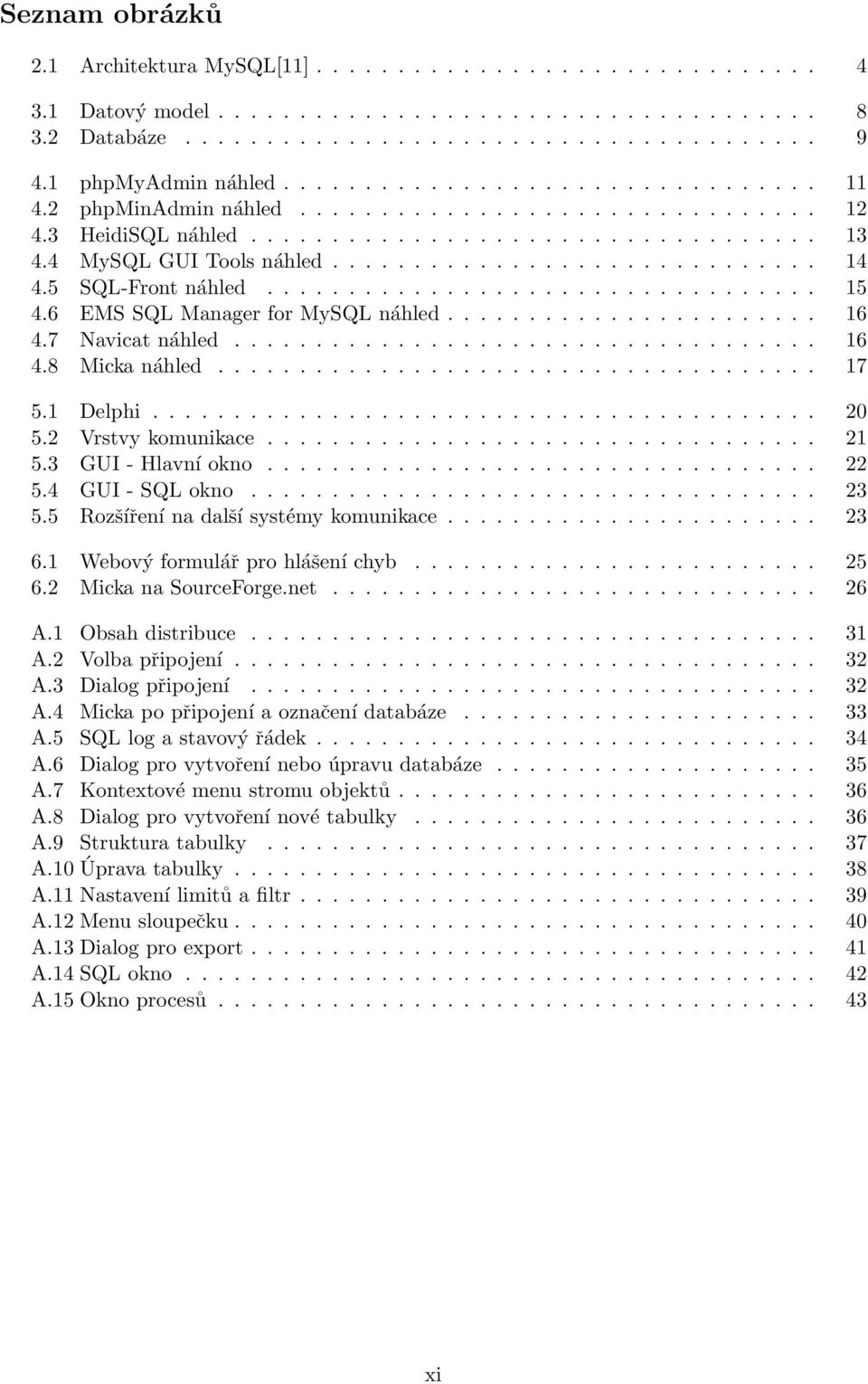 ............................. 14 4.5 SQL-Front náhled.................................. 15 4.6 EMS SQL Manager for MySQL náhled....................... 16 4.7 Navicat náhled.................................... 16 4.8 Micka náhled.