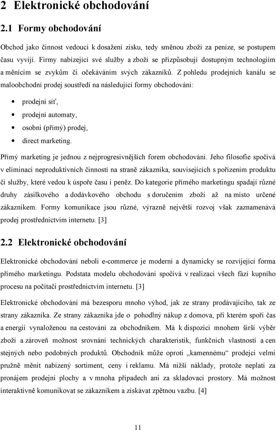 Z pohledu prodejních kanálu se maloobchodní prodej soustředí na následující formy obchodování: prodejní síť, prodejní automaty, osobní (přímý) prodej, direct marketing.