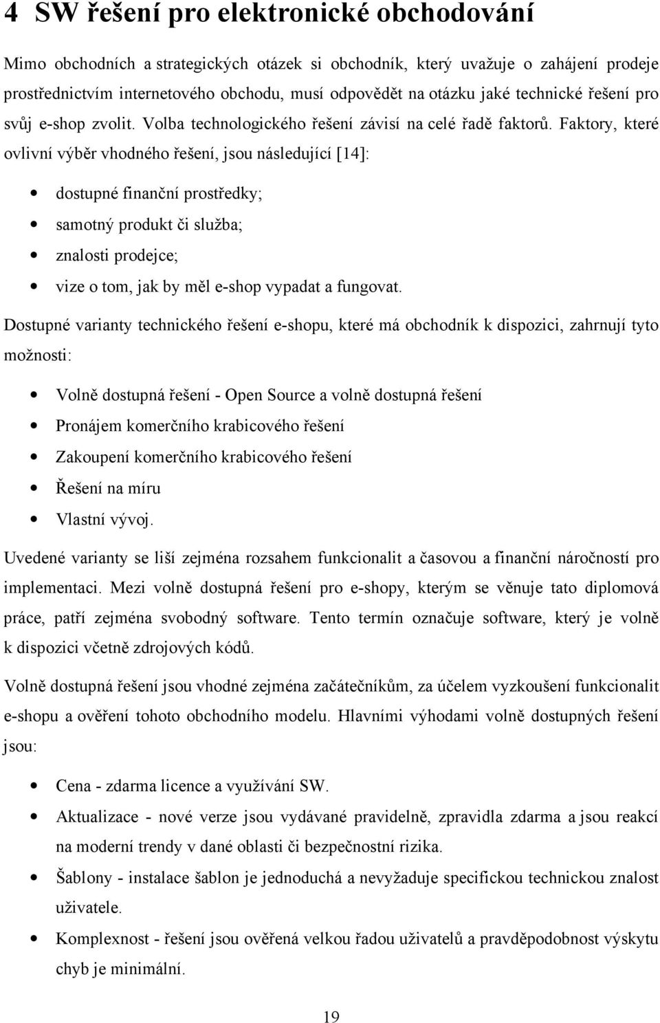 Faktory, které ovlivní výběr vhodného řešení, jsou následující [14]: dostupné finanční prostředky; samotný produkt či služba; znalosti prodejce; vize o tom, jak by měl e-shop vypadat a fungovat.