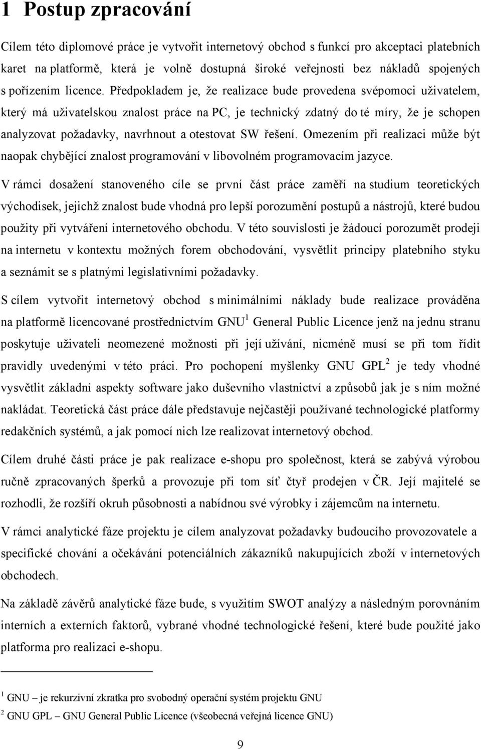 Předpokladem je, že realizace bude provedena svépomoci uživatelem, který má uživatelskou znalost práce na PC, je technický zdatný do té míry, že je schopen analyzovat požadavky, navrhnout a otestovat