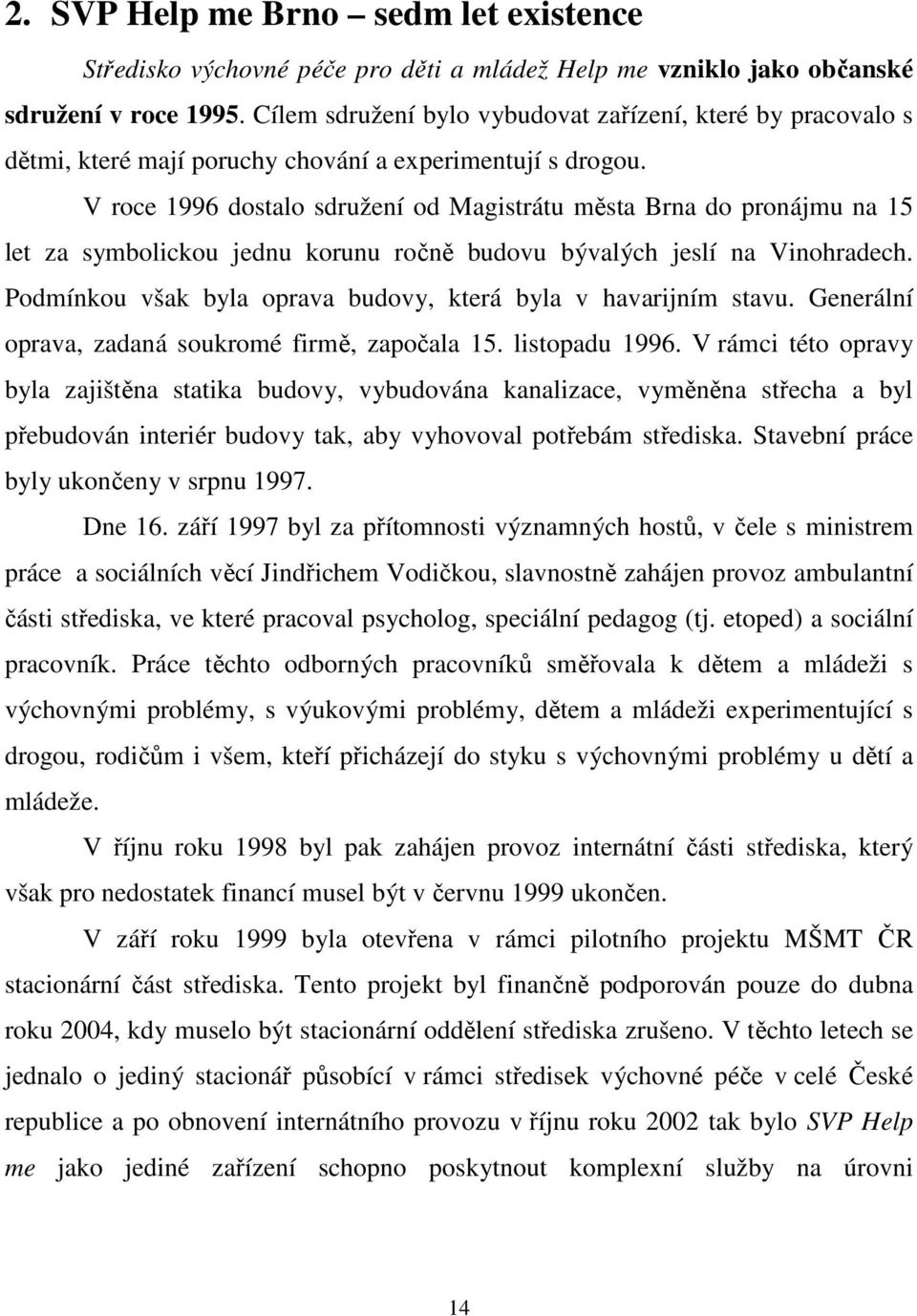 V roce 1996 dostalo sdružení od Magistrátu města Brna do pronájmu na 15 let za symbolickou jednu korunu ročně budovu bývalých jeslí na Vinohradech.