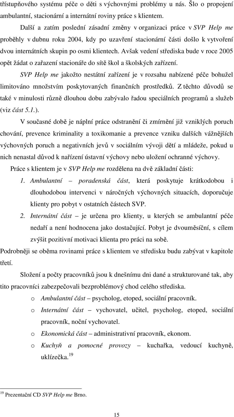 Avšak vedení střediska bude v roce 2005 opět žádat o zařazení stacionáře do sítě škol a školských zařízení.