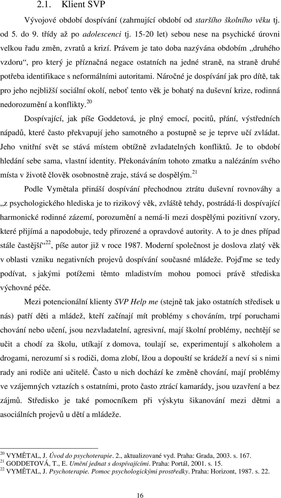 Právem je tato doba nazývána obdobím druhého vzdoru, pro který je příznačná negace ostatních na jedné straně, na straně druhé potřeba identifikace s neformálními autoritami.