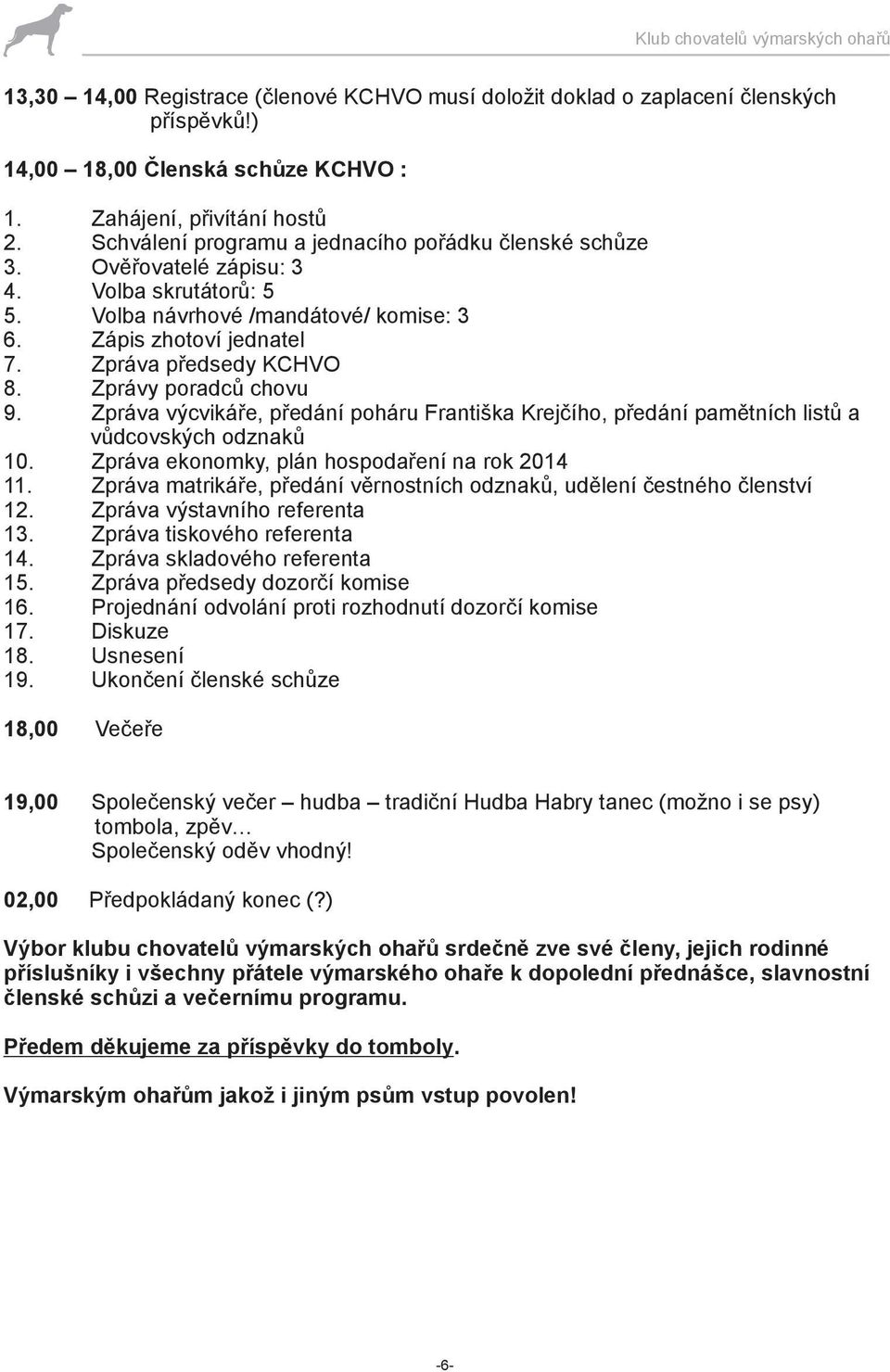 Zprávy poradců chovu 9. Zpráva výcvikáře, předání poháru Františka Krejčího, předání pamětních listů a vůdcovských odznaků 10. Zpráva ekonomky, plán hospodaření na rok 2014 11.