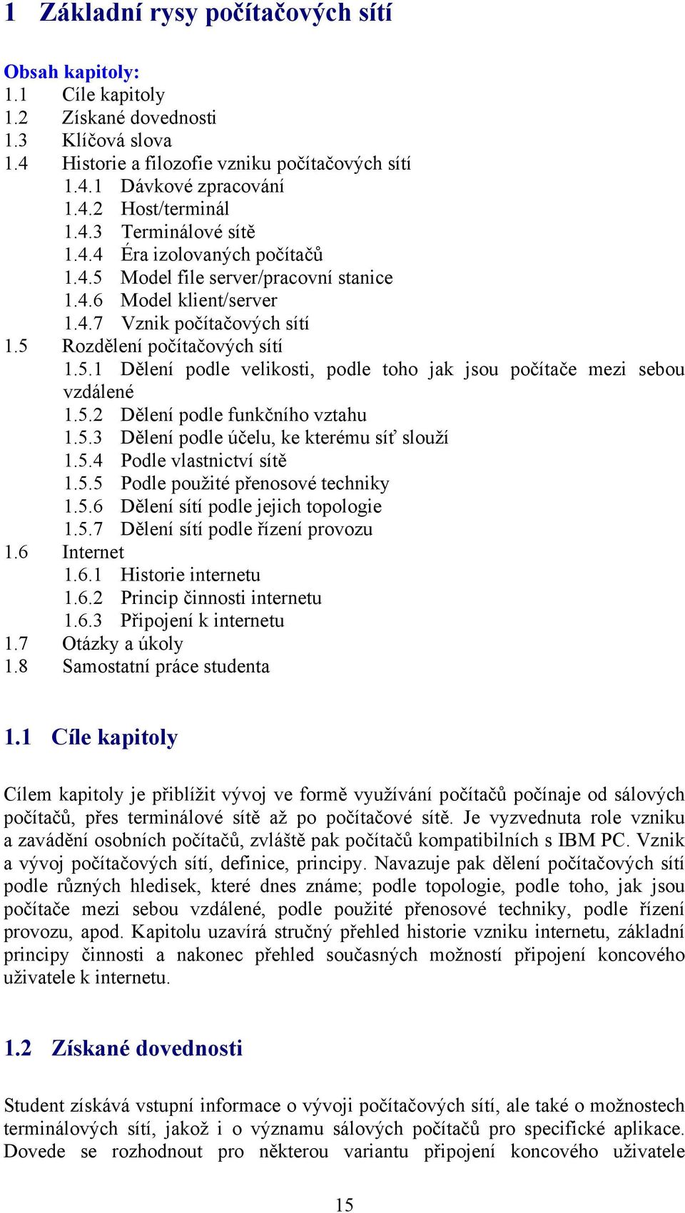 5.2 Dělení podle funkčního vztahu 1.5.3 Dělení podle účelu, ke kterému síť slouží 1.5.4 Podle vlastnictví sítě 1.5.5 Podle použité přenosové techniky 1.5.6 Dělení sítí podle jejich topologie 1.5.7 Dělení sítí podle řízení provozu 1.