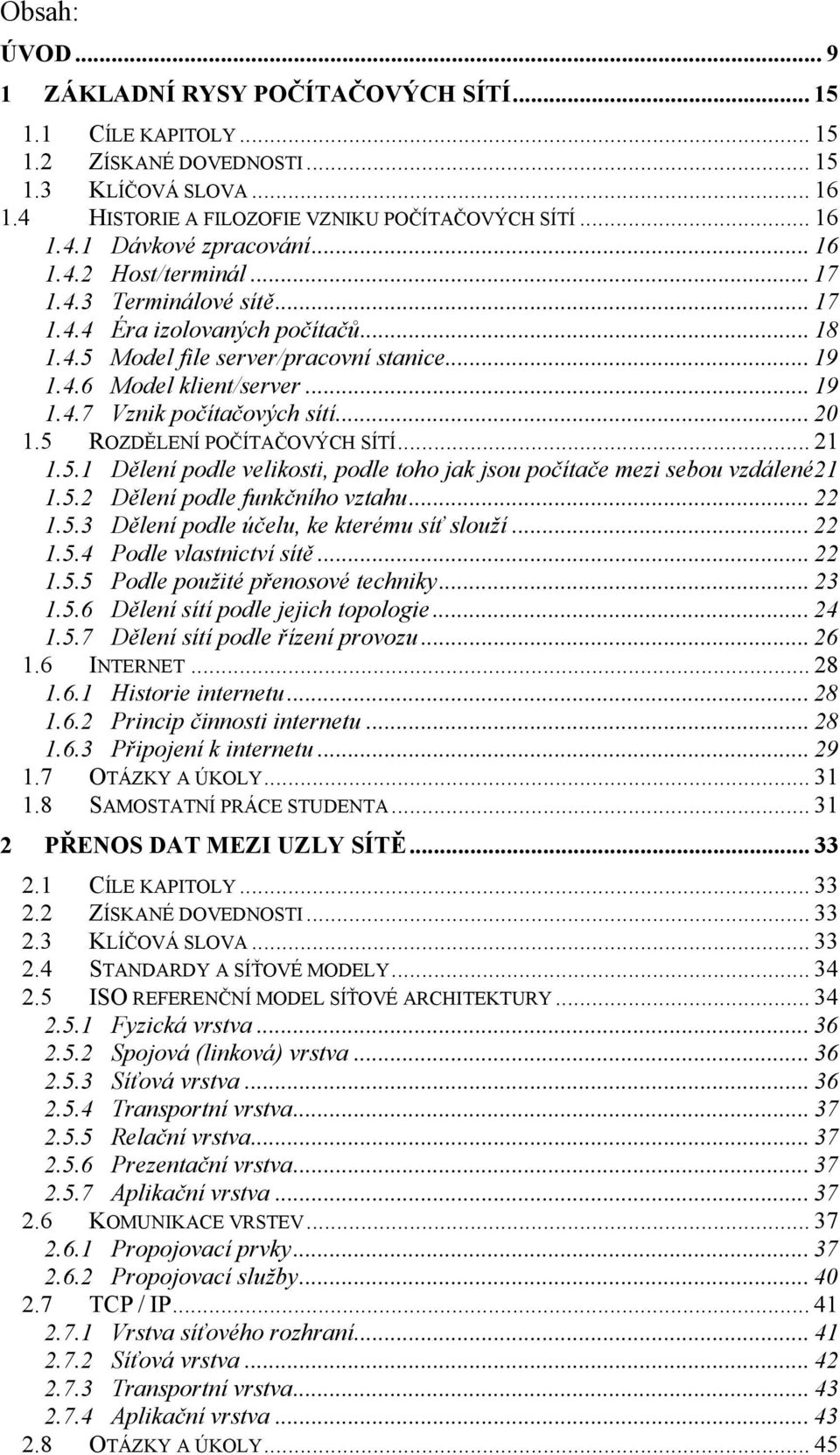 .. 20 1.5 ROZDĚLENÍ POČÍTAČOVÝCH SÍTÍ... 21 1.5.1 Dělení podle velikosti, podle toho jak jsou počítače mezi sebou vzdálené 21 1.5.2 Dělení podle funkčního vztahu... 22 1.5.3 Dělení podle účelu, ke kterému síť slouží.