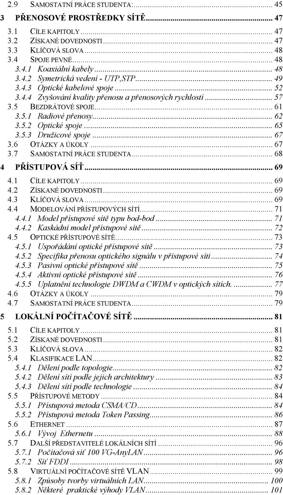 .. 67 3.6 OTÁZKY A ÚKOLY... 67 3.7 SAMOSTATNÍ PRÁCE STUDENTA... 68 4 PŘÍSTUPOVÁ SÍŤ... 69 4.1 CÍLE KAPITOLY... 69 4.2 ZÍSKANÉ DOVEDNOSTI... 69 4.3 KLÍČOVÁ SLOVA... 69 4.4 MODELOVÁNÍ PŘÍSTUPOVÝCH SÍTÍ.