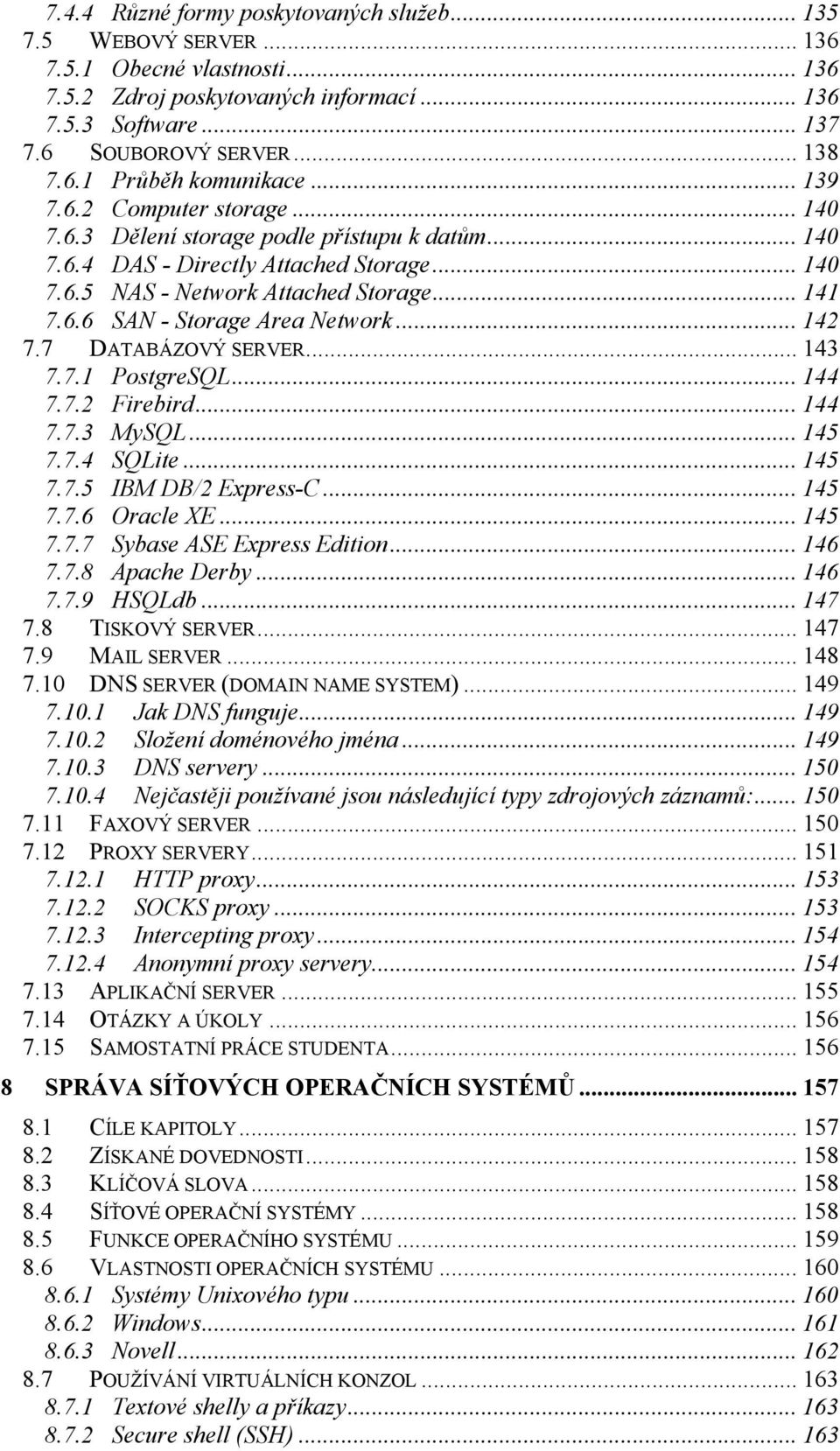 .. 142 7.7 DATABÁZOVÝ SERVER... 143 7.7.1 PostgreSQL... 144 7.7.2 Firebird... 144 7.7.3 MySQL... 145 7.7.4 SQLite... 145 7.7.5 IBM DB/2 Express-C... 145 7.7.6 Oracle XE... 145 7.7.7 Sybase ASE Express Edition.