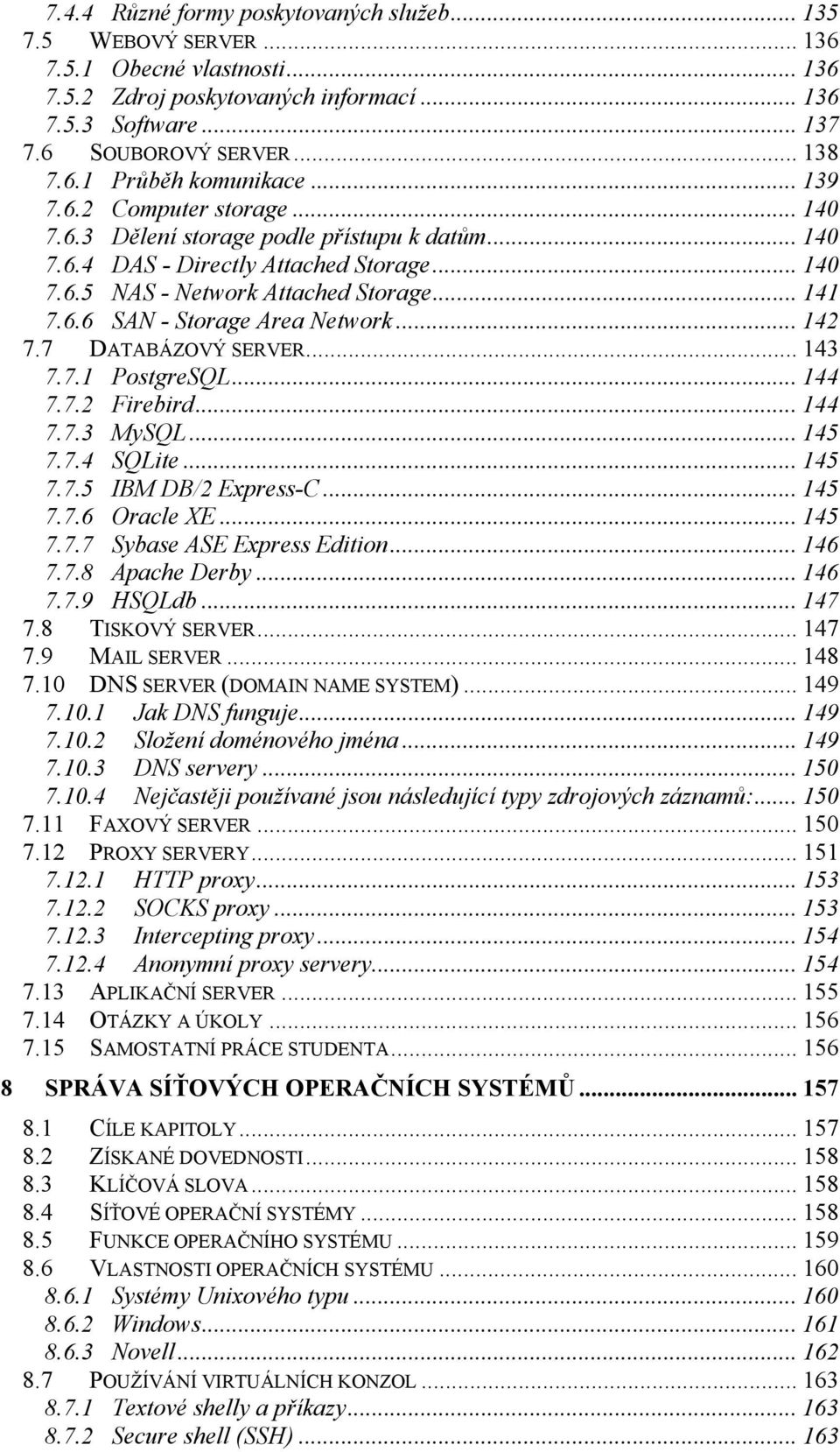 .. 142 7.7 DATABÁZOVÝ SERVER... 143 7.7.1 PostgreSQL... 144 7.7.2 Firebird... 144 7.7.3 MySQL... 145 7.7.4 SQLite... 145 7.7.5 IBM DB/2 Express-C... 145 7.7.6 Oracle XE... 145 7.7.7 Sybase ASE Express Edition.