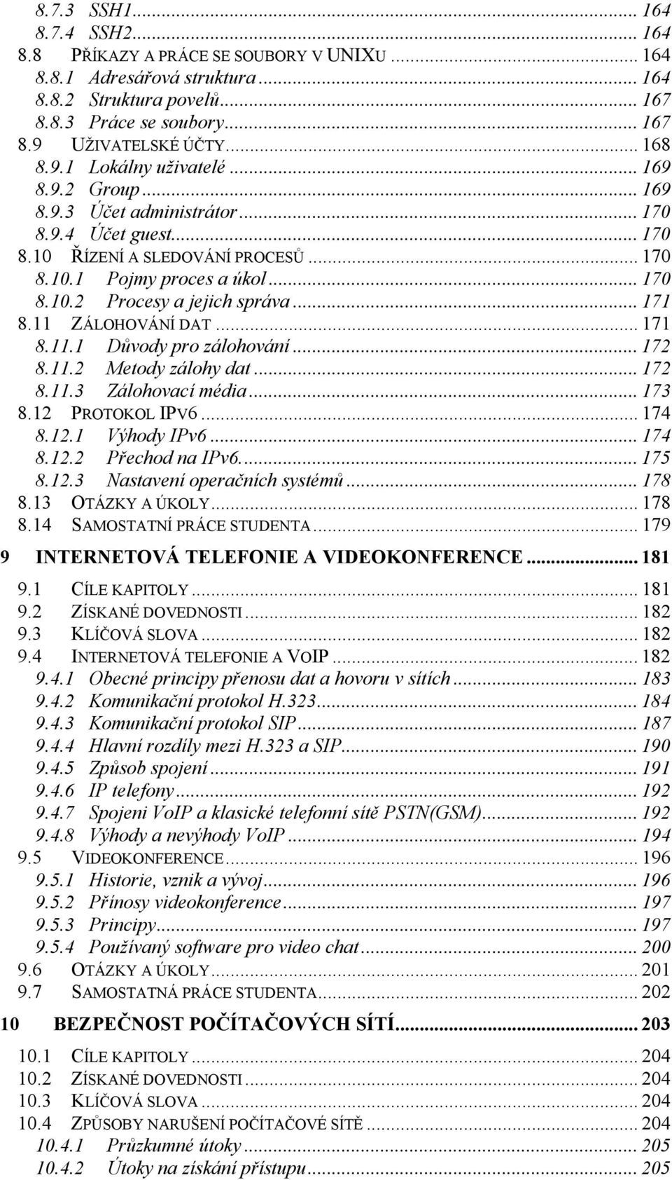 .. 171 8.11 ZÁLOHOVÁNÍ DAT... 171 8.11.1 Důvody pro zálohování... 172 8.11.2 Metody zálohy dat... 172 8.11.3 Zálohovací média... 173 8.12 PROTOKOL IPV6... 174 8.12.1 Výhody IPv6... 174 8.12.2 Přechod na IPv6.