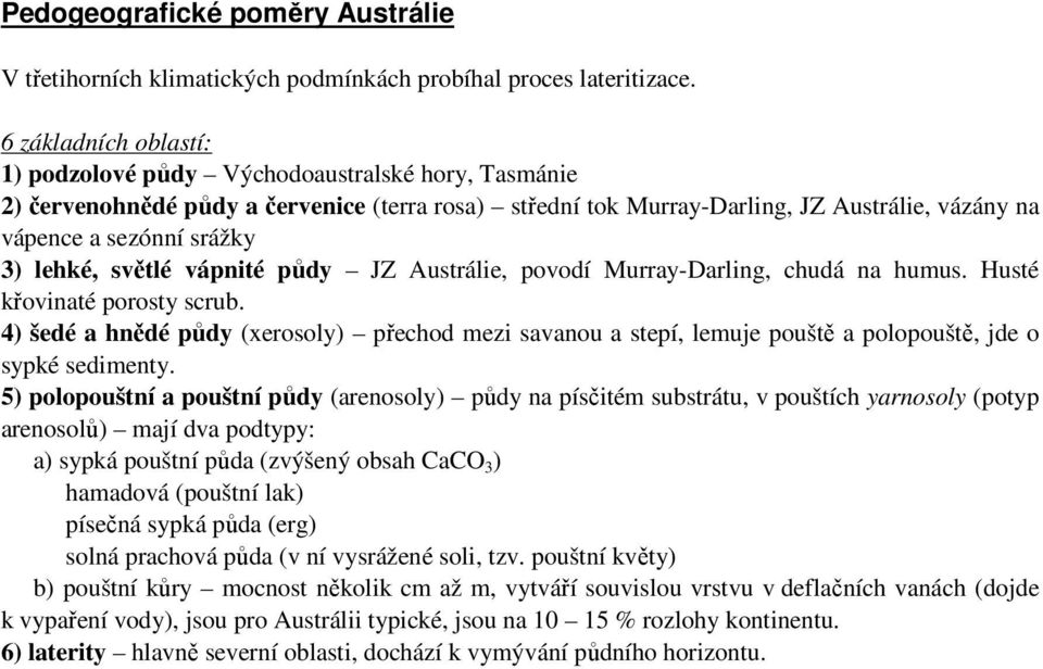 lehké, světlé vápnité půdy JZ Austrálie, povodí Murray-Darling, chudá na humus. Husté křovinaté porosty scrub.