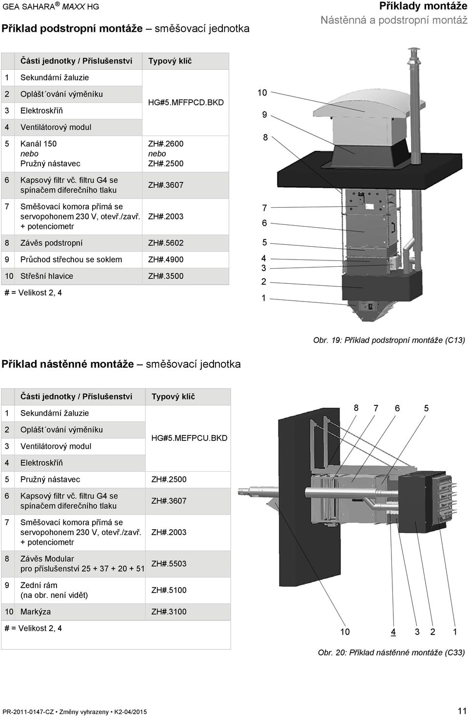 + potenciometr Typový klíč HG#5.MFFPCD.BKD ZH#.2600 nebo ZH#.2500 ZH#.3607 ZH#.2003 10 9 8 7 6 8 Závěs podstropní ZH#.5602 9 Průchod střechou se soklem ZH#.4900 10 Střešní hlavice ZH#.