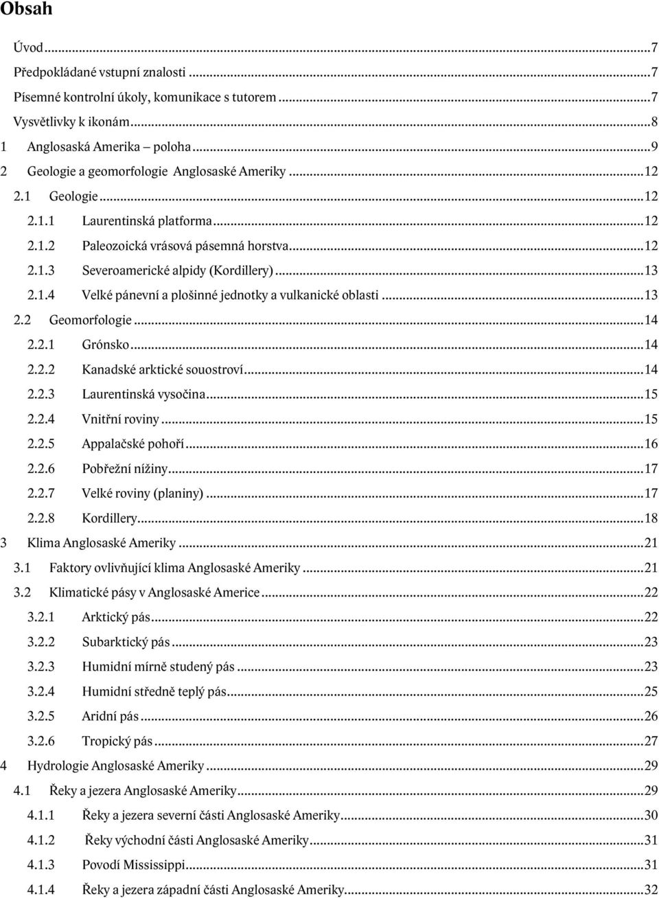 1.4 Velké pánevní a plošinné jednotky a vulkanické oblasti...13 2.2 Geomorfologie...14 2.2.1 Grónsko...14 2.2.2 Kanadské arktické souostroví...14 2.2.3 Laurentinská vysočina...15 2.2.4 Vnitřní roviny.