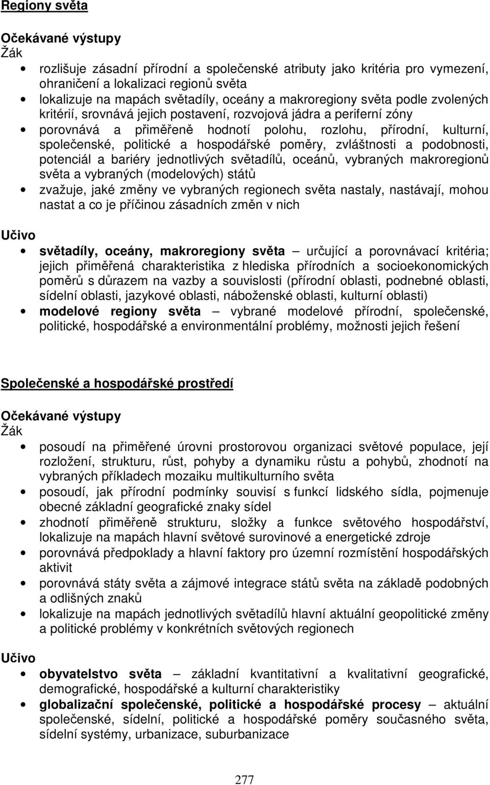 hospodářské poměry, zvláštnosti a podobnosti, potenciál a bariéry jednotlivých světadílů, oceánů, vybraných makroregionů světa a vybraných (modelových) států zvažuje, jaké změny ve vybraných