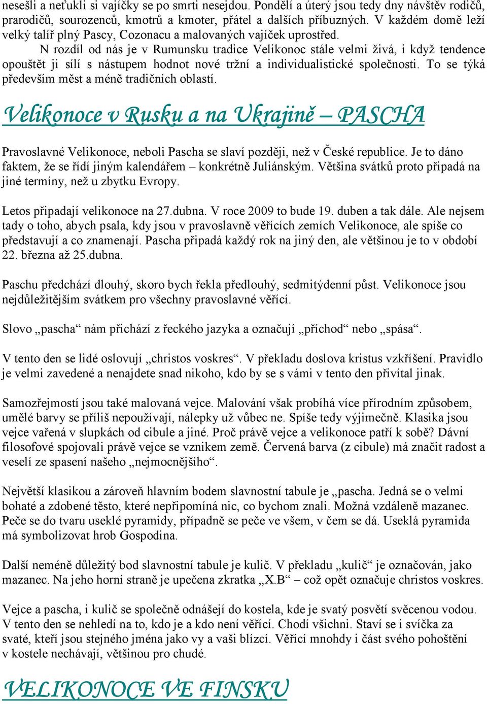 N rozdíl od nás je v Rumunsku tradice Velikonoc stále velmi živá, i když tendence opouštět ji sílí s nástupem hodnot nové tržní a individualistické společnosti.