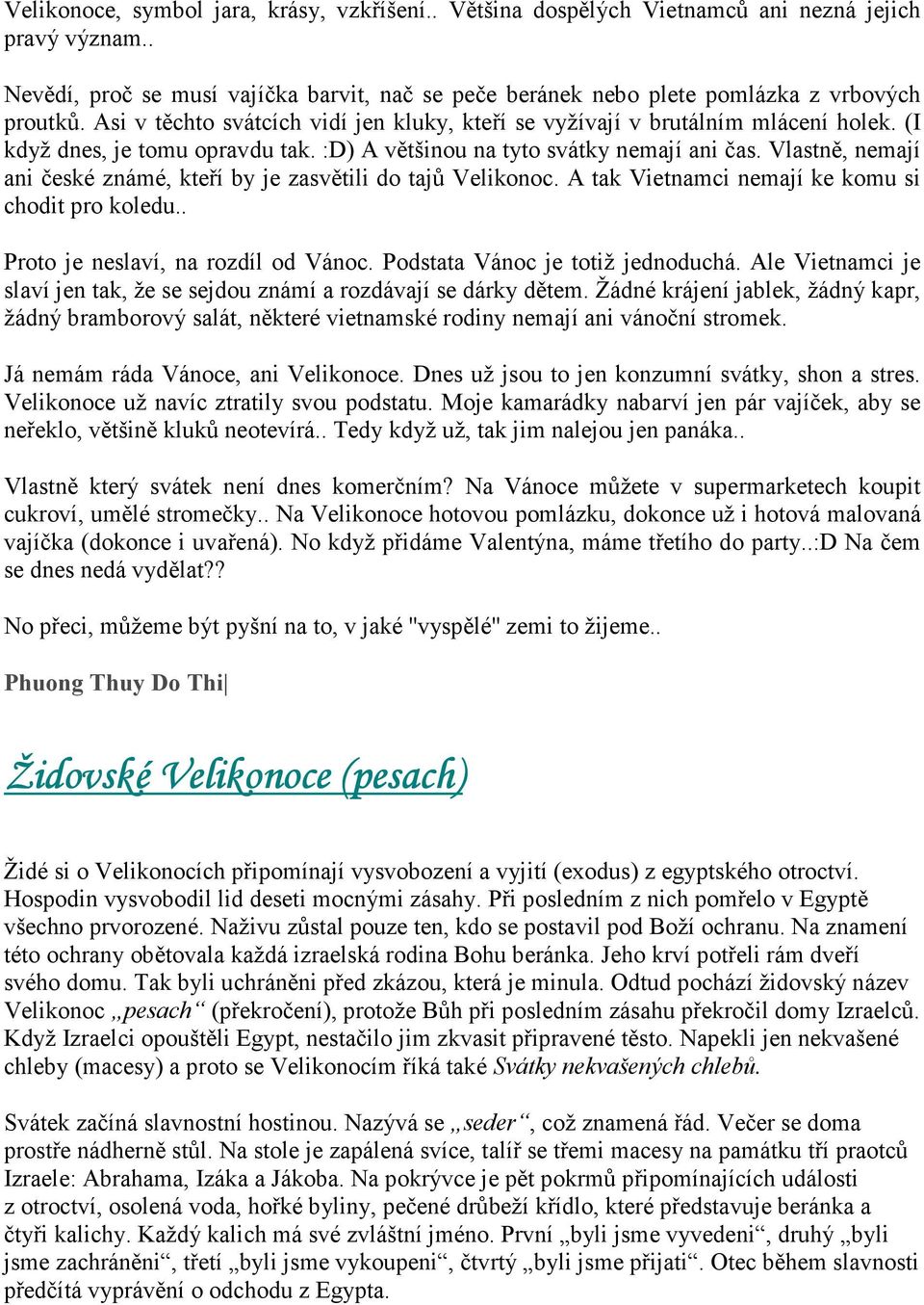 Vlastně, nemají ani české známé, kteří by je zasvětili do tajů Velikonoc. A tak Vietnamci nemají ke komu si chodit pro koledu.. Proto je neslaví, na rozdíl od Vánoc.