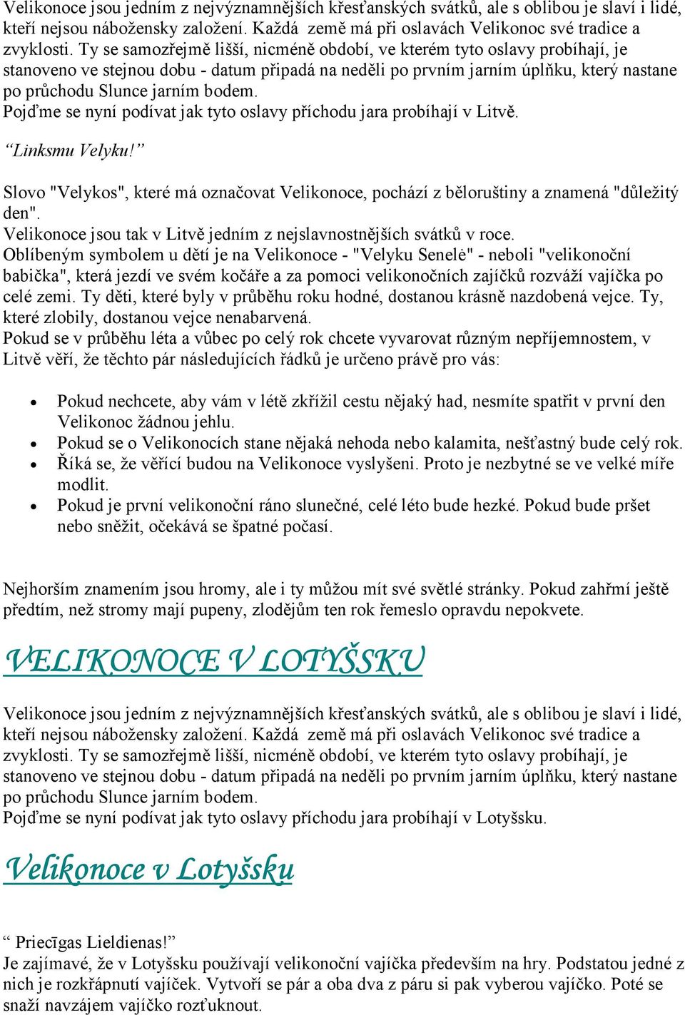 Oblíbeným symbolem u dětí je na Velikonoce - "Velyku Senelė" - neboli "velikonoční babička", která jezdí ve svém kočáře a za pomoci velikonočních zajíčků rozváží vajíčka po celé zemi.