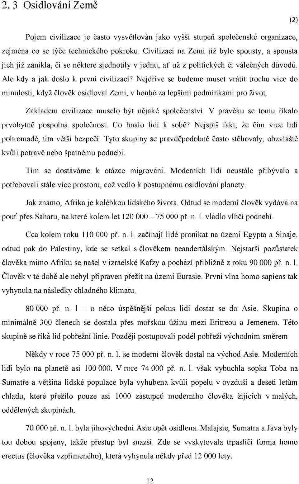 Nejdříve se budeme muset vrátit trochu více do minulosti, když člověk osidloval Zemi, v honbě za lepšími podmínkami pro život. Základem civilizace muselo být nějaké společenství.