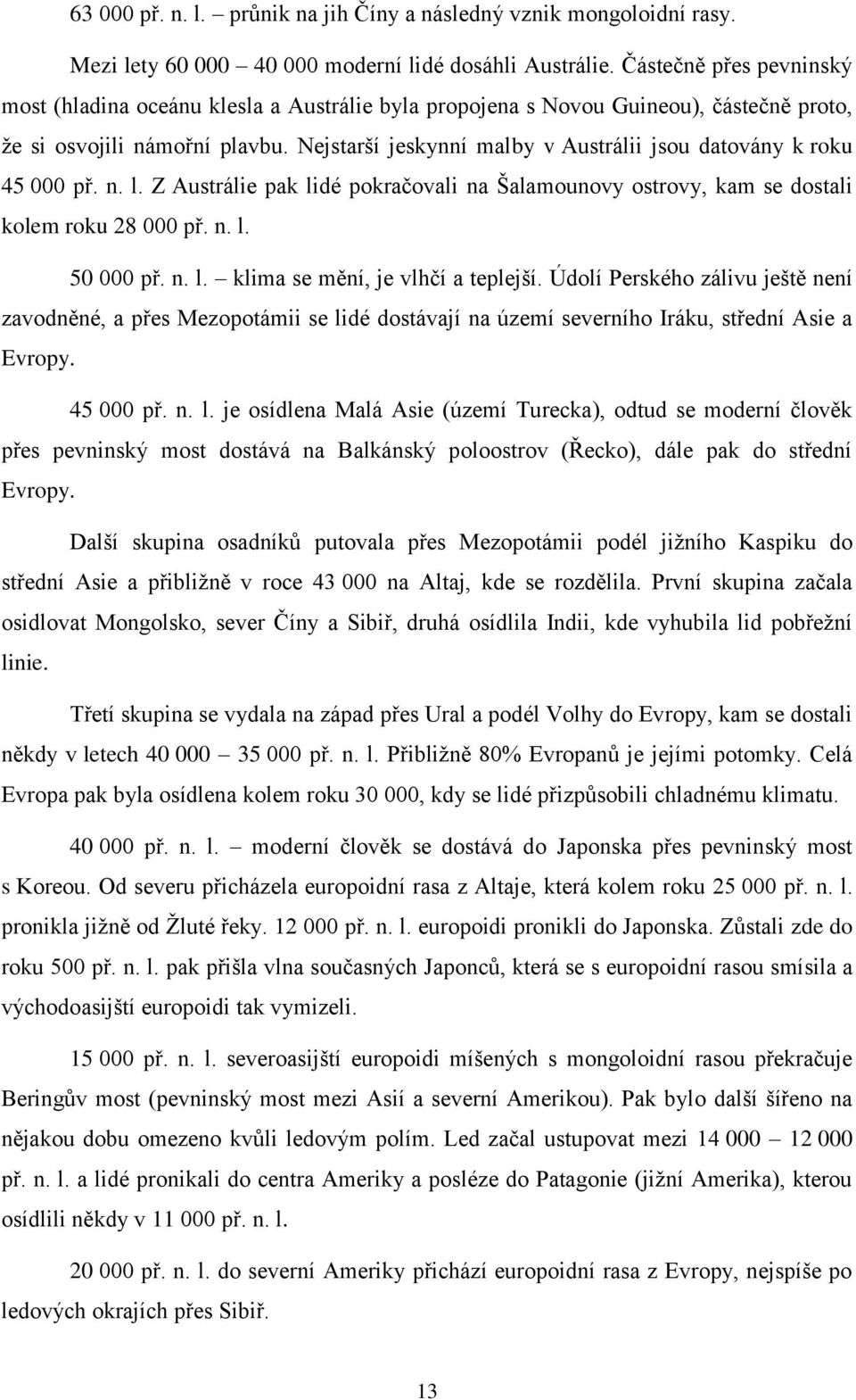 Nejstarší jeskynní malby v Austrálii jsou datovány k roku 45 000 př. n. l. Z Austrálie pak lidé pokračovali na Šalamounovy ostrovy, kam se dostali kolem roku 28 000 př. n. l. 50 000 př. n. l. klima se mění, je vlhčí a teplejší.