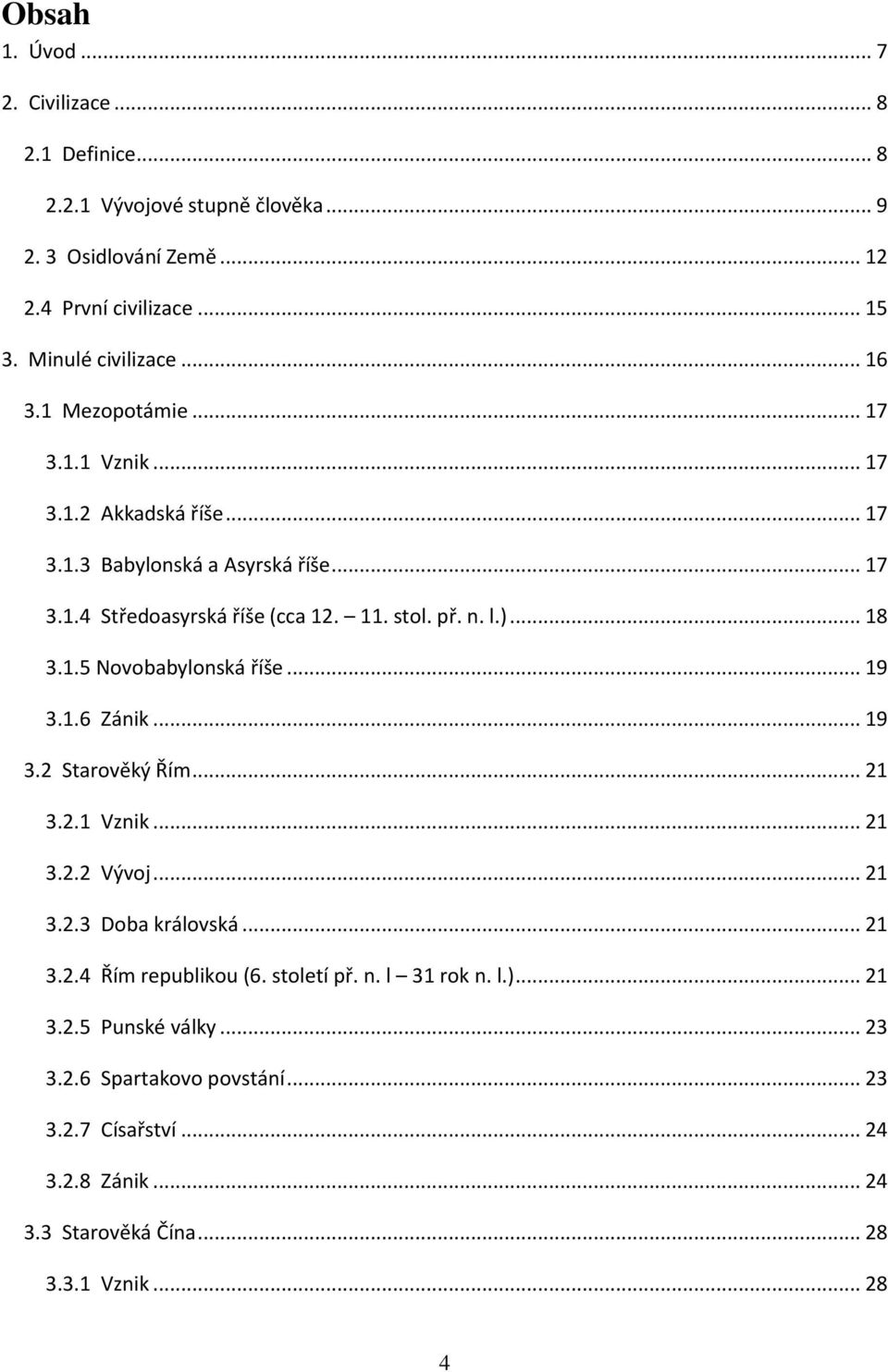 .. 18 3.1.5 Novobabylonská říše... 19 3.1.6 Zánik... 19 3.2 Starověký Řím... 21 3.2.1 Vznik... 21 3.2.2 Vývoj... 21 3.2.3 Doba královská... 21 3.2.4 Řím republikou (6.