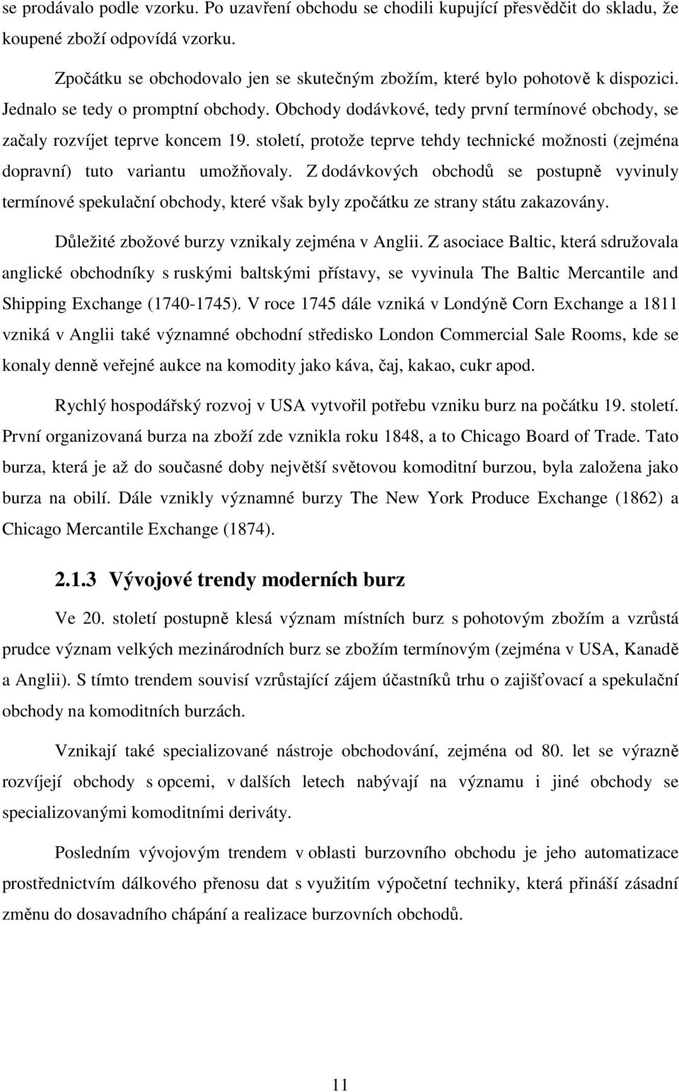 Obchody dodávkové, tedy první termínové obchody, se začaly rozvíjet teprve koncem 19. století, protože teprve tehdy technické možnosti (zejména dopravní) tuto variantu umožňovaly.