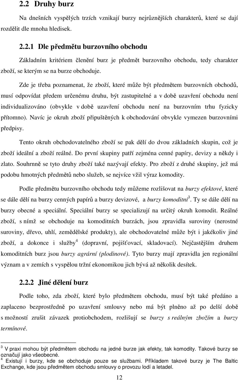 uzavření obchodu není na burzovním trhu fyzicky přítomno). Navíc je okruh zboží připuštěných k obchodování obvykle vymezen burzovními předpisy.