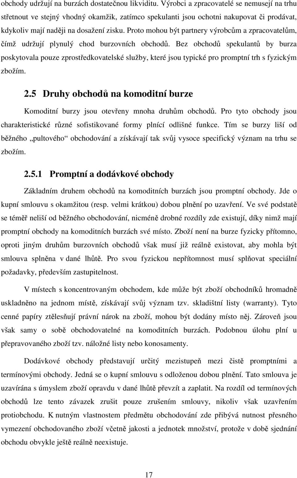 Proto mohou být partnery výrobcům a zpracovatelům, čímž udržují plynulý chod burzovních obchodů.