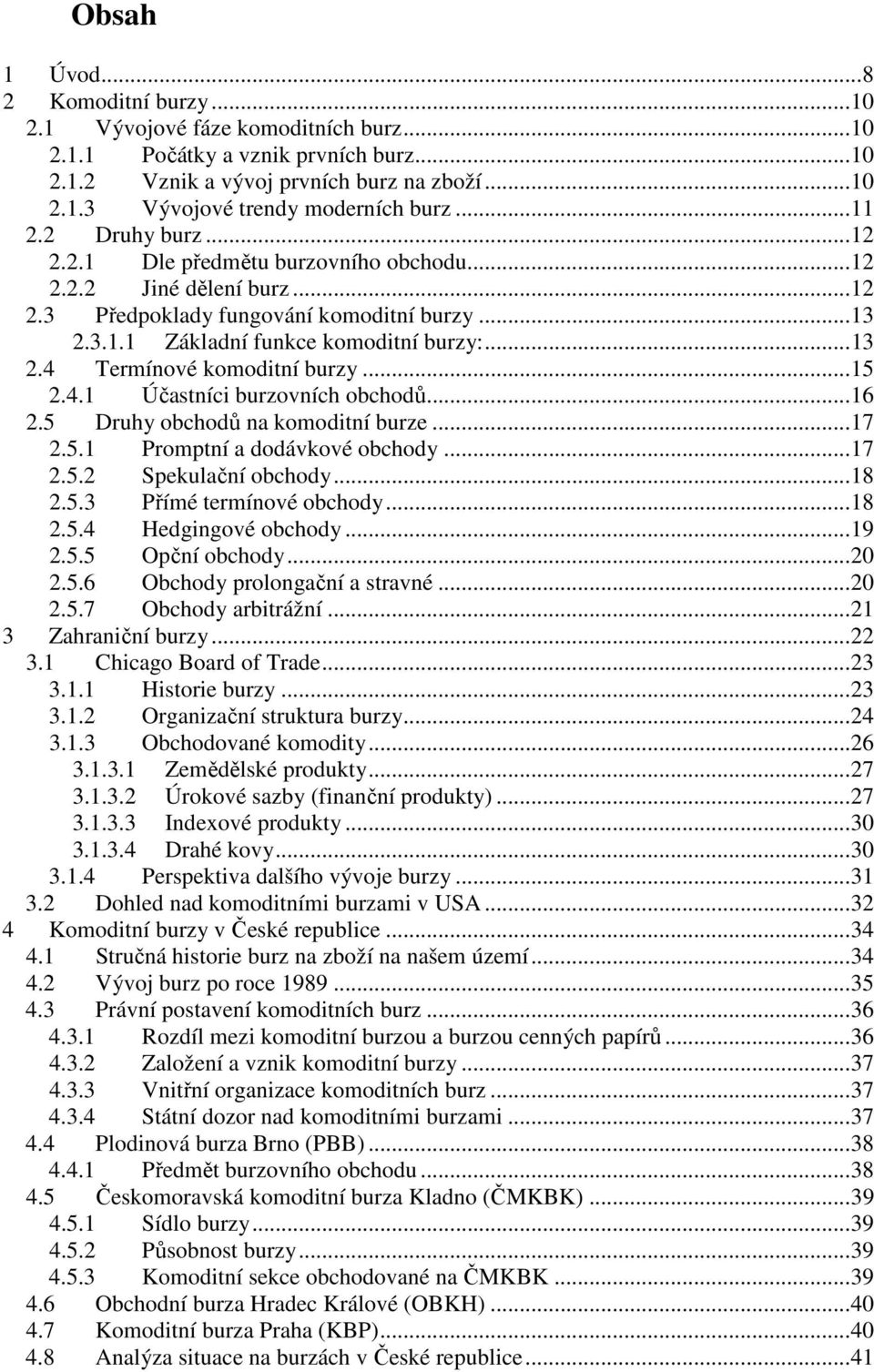 ..15 2.4.1 Účastníci burzovních obchodů...16 2.5 Druhy obchodů na komoditní burze...17 2.5.1 Promptní a dodávkové obchody...17 2.5.2 Spekulační obchody...18 2.5.3 Přímé termínové obchody...18 2.5.4 Hedgingové obchody.