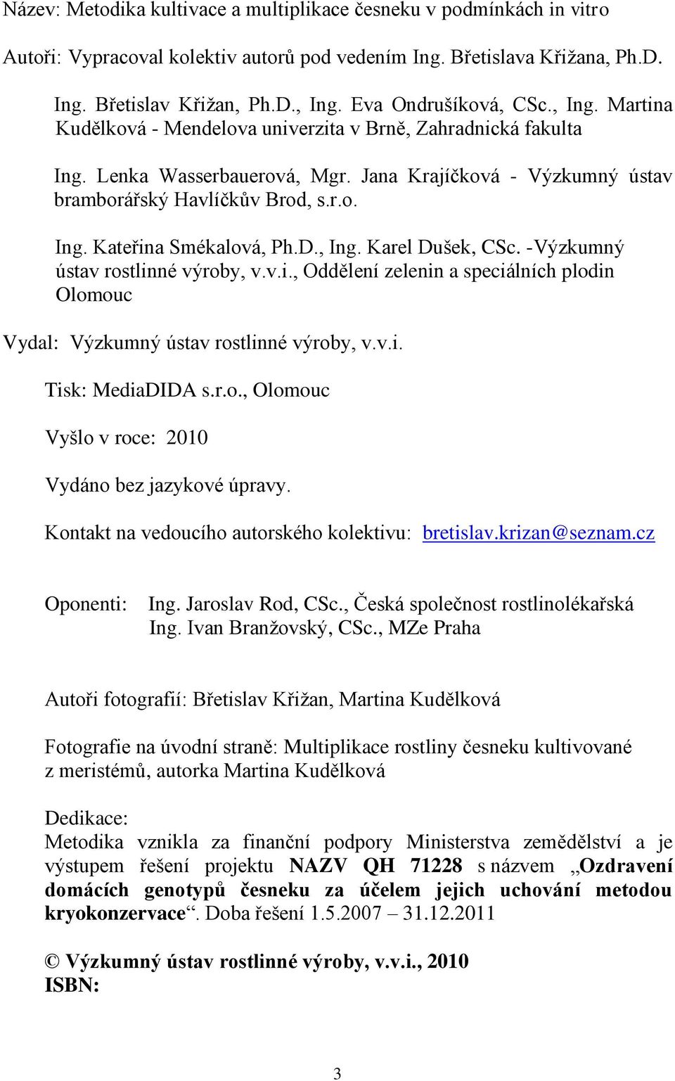 D., Ing. Karel Dušek, CSc. -Výzkumný ústav rostlinné výroby, v.v.i., Oddělení zelenin a speciálních plodin Olomouc Vydal: Výzkumný ústav rostlinné výroby, v.v.i. Tisk: MediaDIDA s.r.o., Olomouc Vyšlo v roce: 2010 Vydáno bez jazykové úpravy.