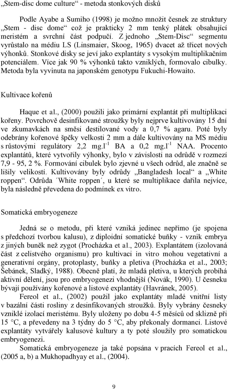 Více jak 90 % výhonků takto vzniklých, formovalo cibulky. Metoda byla vyvinuta na japonském genotypu Fukuchi-Howaito. Kultivace kořenů Haque et al.