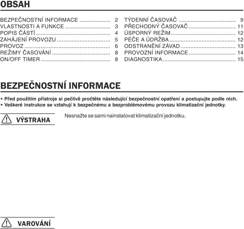 .. 15 BEZPEČNOSTNÍ INFORMACE Před použitím přístroje si pečlivě pročtěte následující bezpečnostní opatření a postupujte podle nich.