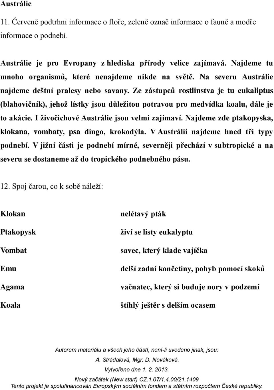 Ze zástupců rostlinstva je tu eukaliptus (blahovičník), jehož lístky jsou důležitou potravou pro medvídka koalu, dále je to akácie. I živočichové Austrálie jsou velmi zajímaví.