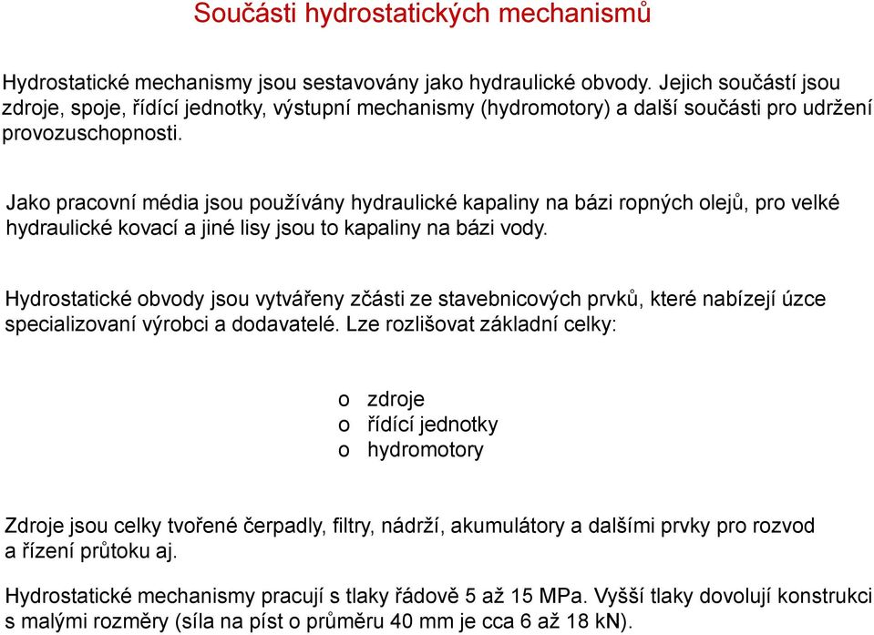 Jako pracovní média jsou používány hydraulické kapaliny na bázi ropných olejů, pro velké hydraulické kovací a jiné lisy jsou to kapaliny na bázi vody.