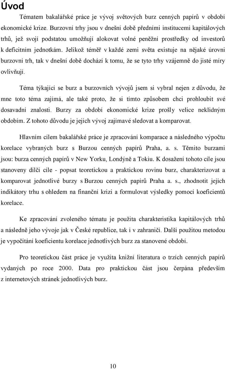 Jelikož téměř v každé zemi světa existuje na nějaké úrovni burzovní trh, tak v dnešní době dochází k tomu, že se tyto trhy vzájemně do jisté míry ovlivňují.