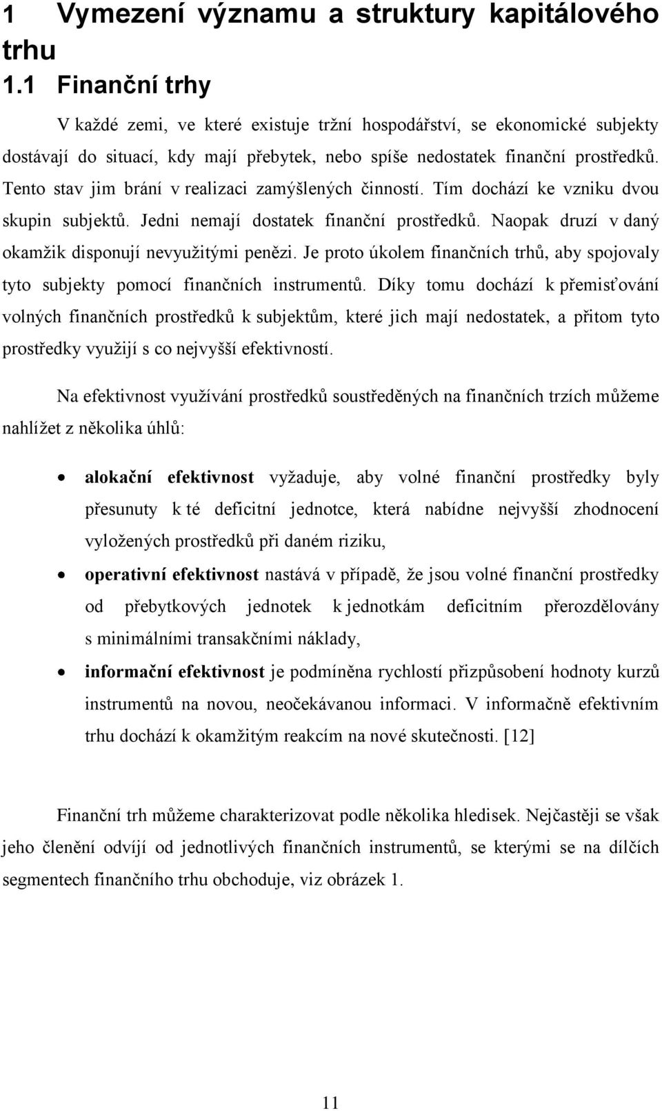 Tento stav jim brání v realizaci zamýšlených činností. Tím dochází ke vzniku dvou skupin subjektů. Jedni nemají dostatek finanční prostředků. Naopak druzí v daný okamžik disponují nevyužitými penězi.