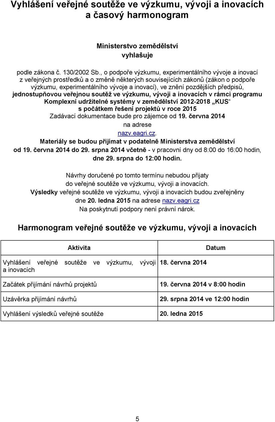 pozdějších předpisů, jednostupňovou veřejnou soutěž ve výzkumu, vývoji a inovacích v rámci programu Komplexní udržitelné systémy v zemědělství 2012-2018 KUS s počátkem řešení projektů v roce 2015