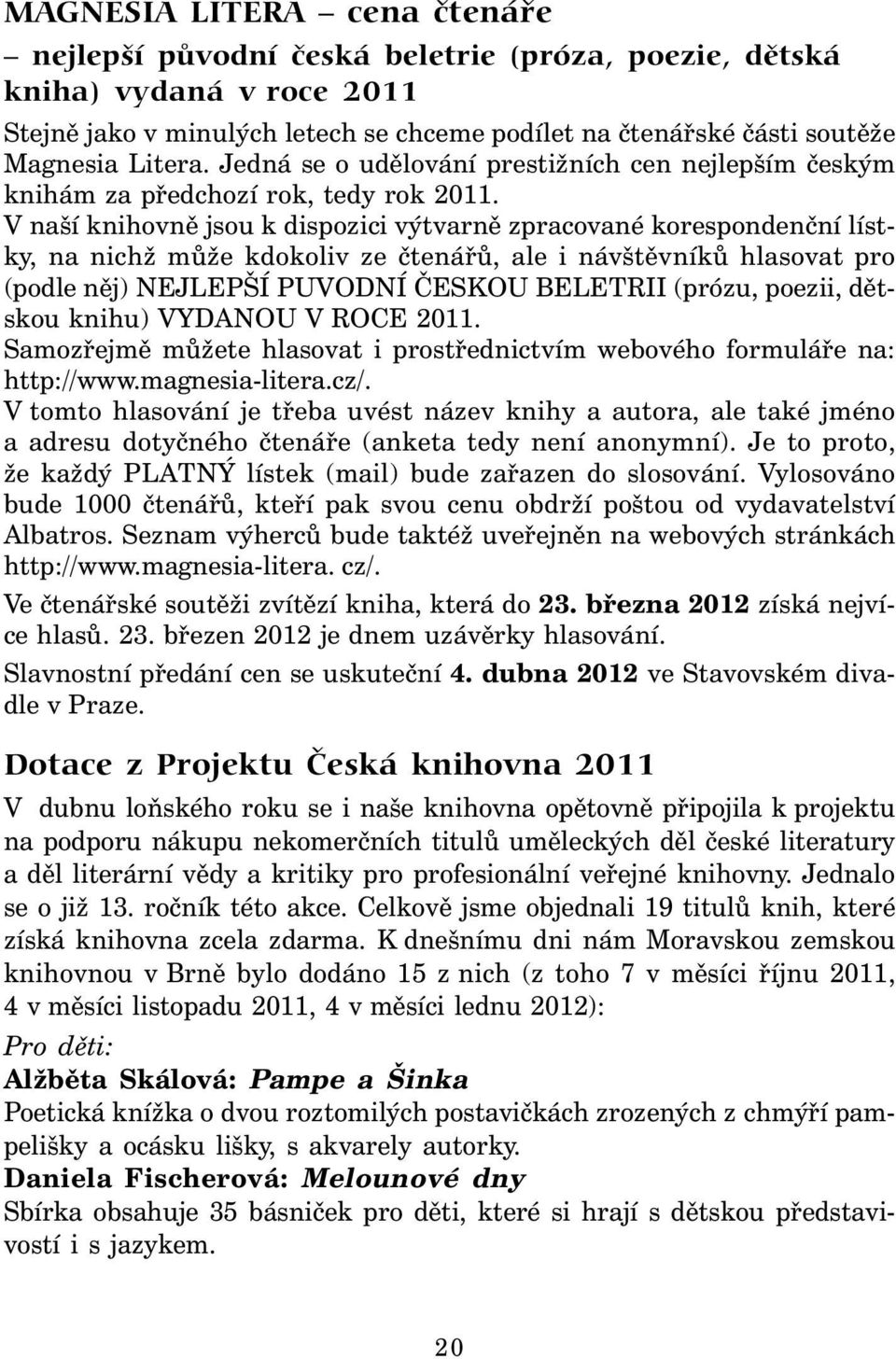 V naší knihovně jsou k dispozici výtvarně zpracované korespondenční lístky, na nichž může kdokoliv ze čtenářů, ale i návštěvníků hlasovat pro (podle něj) NEJLEPŠÍ PUVODNÍ ČESKOU BELETRII (prózu,